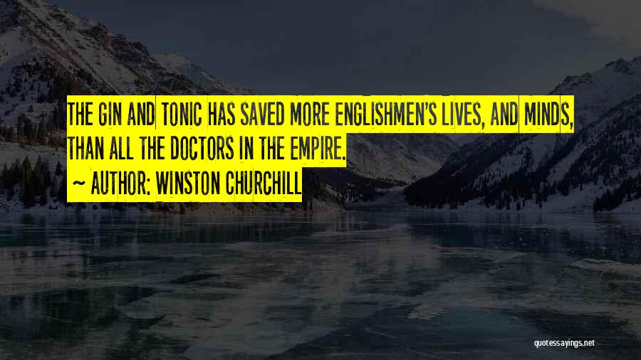 Winston Churchill Quotes: The Gin And Tonic Has Saved More Englishmen's Lives, And Minds, Than All The Doctors In The Empire.