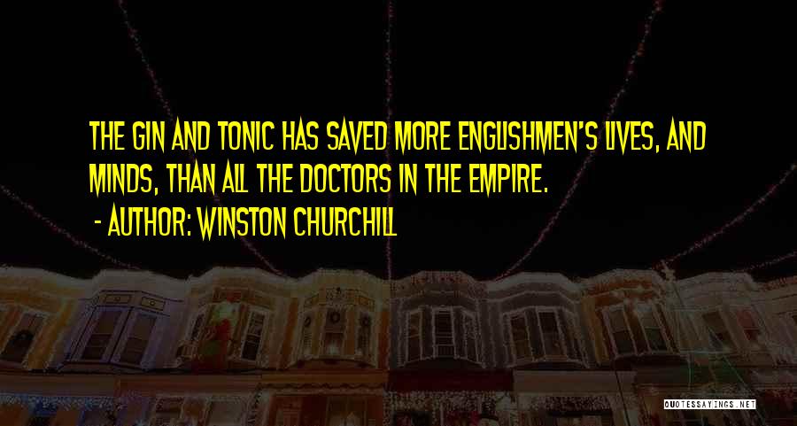 Winston Churchill Quotes: The Gin And Tonic Has Saved More Englishmen's Lives, And Minds, Than All The Doctors In The Empire.