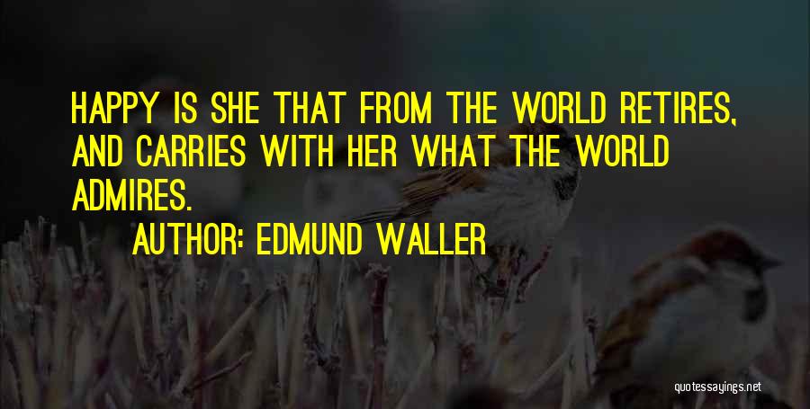 Edmund Waller Quotes: Happy Is She That From The World Retires, And Carries With Her What The World Admires.