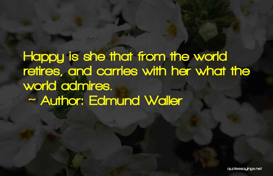 Edmund Waller Quotes: Happy Is She That From The World Retires, And Carries With Her What The World Admires.