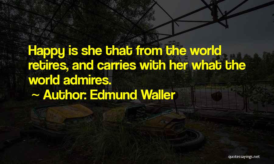Edmund Waller Quotes: Happy Is She That From The World Retires, And Carries With Her What The World Admires.