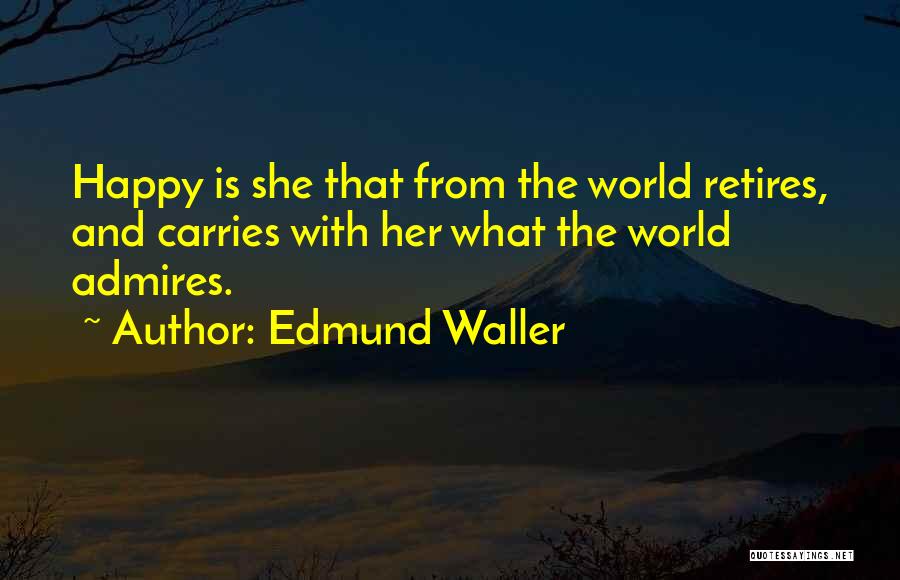 Edmund Waller Quotes: Happy Is She That From The World Retires, And Carries With Her What The World Admires.