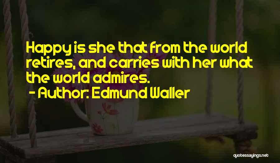 Edmund Waller Quotes: Happy Is She That From The World Retires, And Carries With Her What The World Admires.