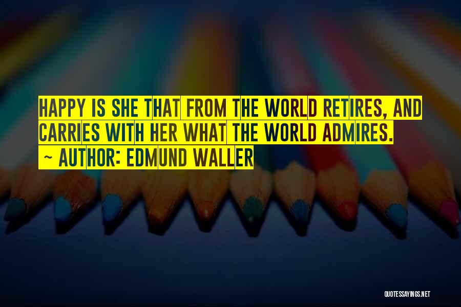 Edmund Waller Quotes: Happy Is She That From The World Retires, And Carries With Her What The World Admires.