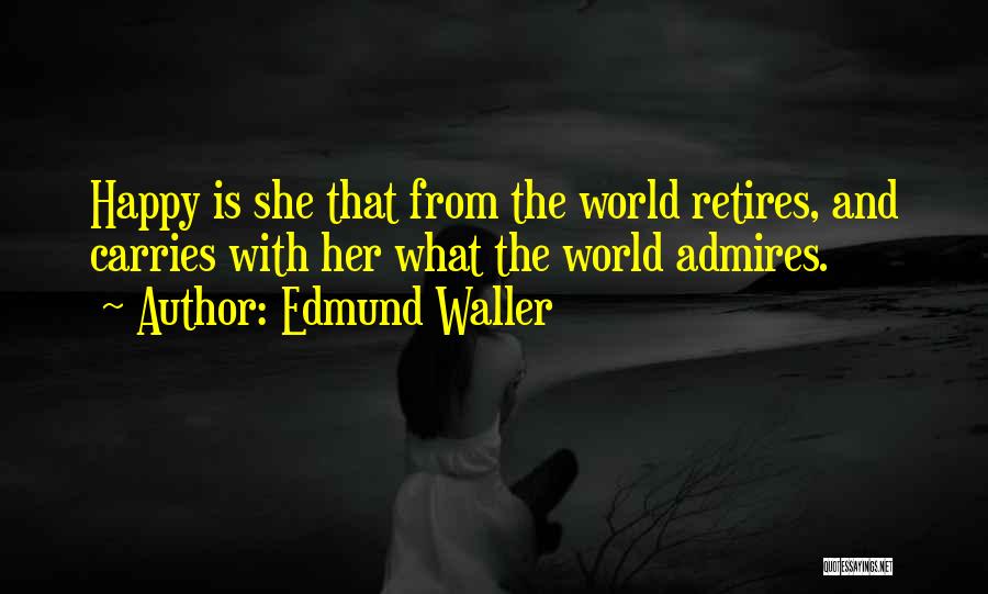 Edmund Waller Quotes: Happy Is She That From The World Retires, And Carries With Her What The World Admires.