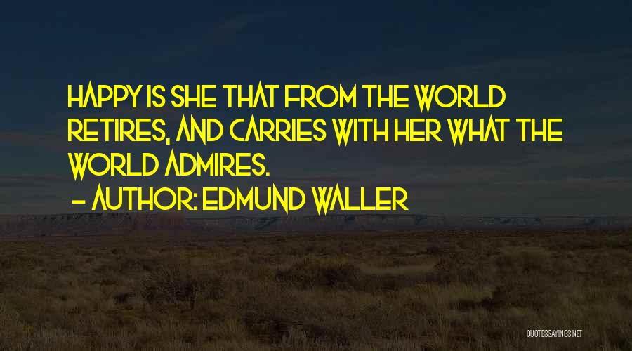 Edmund Waller Quotes: Happy Is She That From The World Retires, And Carries With Her What The World Admires.