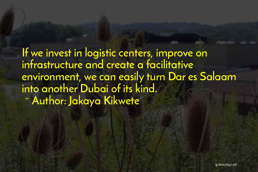 Jakaya Kikwete Quotes: If We Invest In Logistic Centers, Improve On Infrastructure And Create A Facilitative Environment, We Can Easily Turn Dar Es