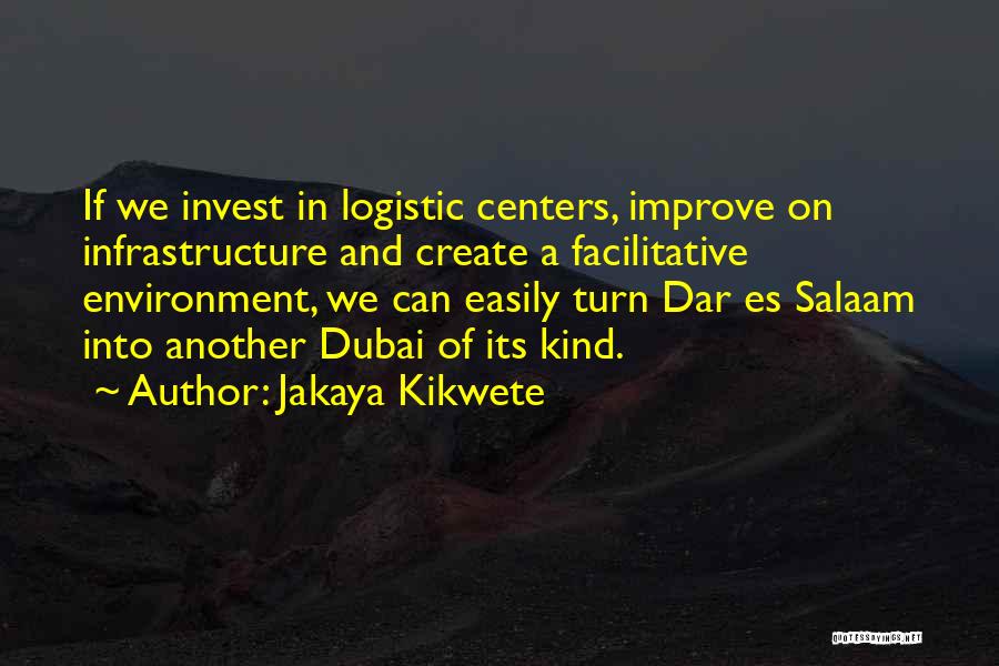 Jakaya Kikwete Quotes: If We Invest In Logistic Centers, Improve On Infrastructure And Create A Facilitative Environment, We Can Easily Turn Dar Es