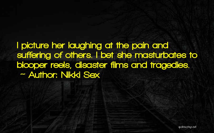 Nikki Sex Quotes: I Picture Her Laughing At The Pain And Suffering Of Others. I Bet She Masturbates To Blooper Reels, Disaster Films