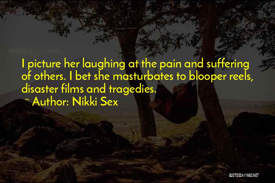 Nikki Sex Quotes: I Picture Her Laughing At The Pain And Suffering Of Others. I Bet She Masturbates To Blooper Reels, Disaster Films