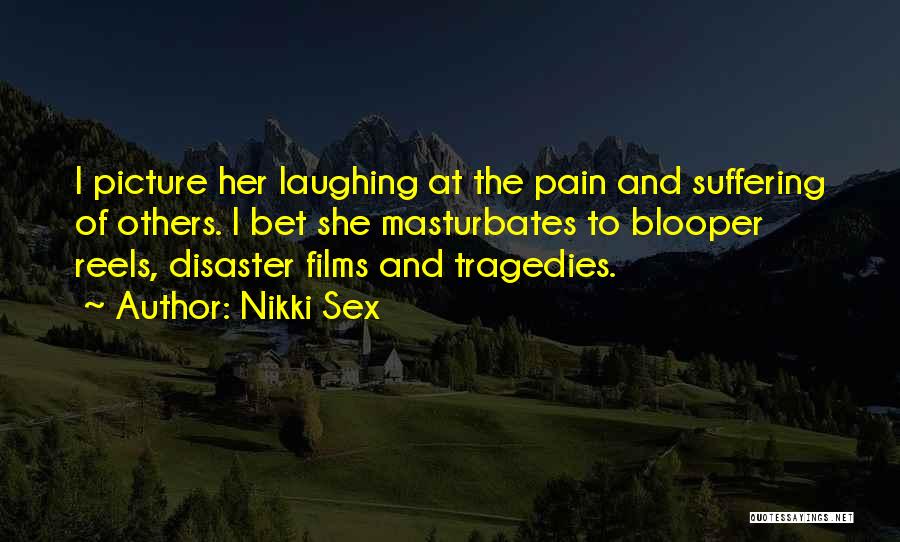 Nikki Sex Quotes: I Picture Her Laughing At The Pain And Suffering Of Others. I Bet She Masturbates To Blooper Reels, Disaster Films