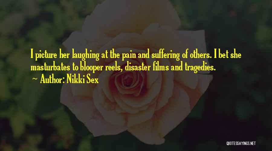 Nikki Sex Quotes: I Picture Her Laughing At The Pain And Suffering Of Others. I Bet She Masturbates To Blooper Reels, Disaster Films