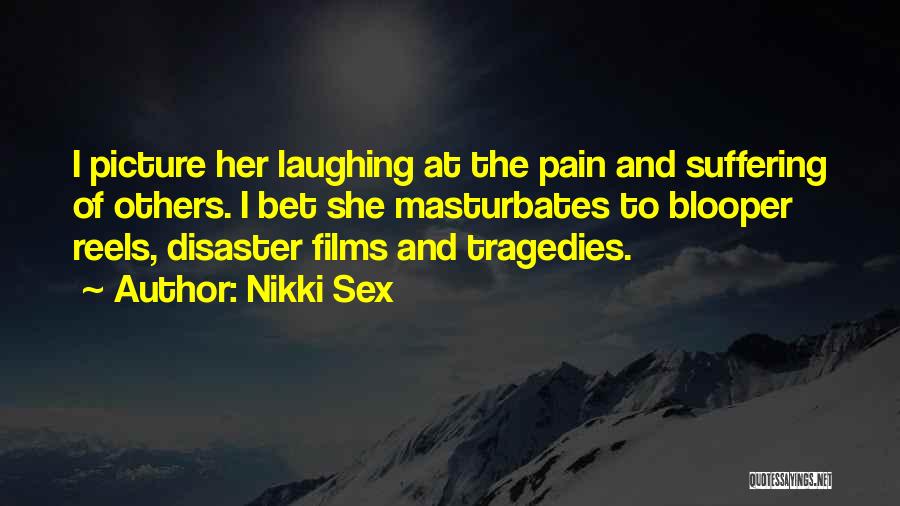 Nikki Sex Quotes: I Picture Her Laughing At The Pain And Suffering Of Others. I Bet She Masturbates To Blooper Reels, Disaster Films