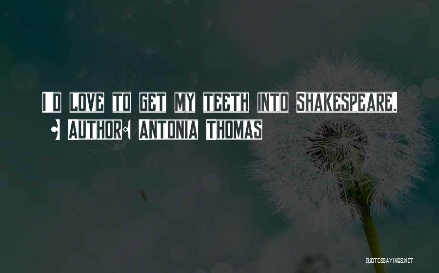 Antonia Thomas Quotes: I'd Love To Get My Teeth Into Shakespeare.
