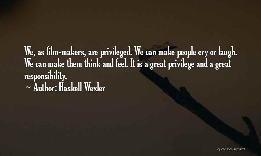 Haskell Wexler Quotes: We, As Film-makers, Are Privileged. We Can Make People Cry Or Laugh. We Can Make Them Think And Feel. It