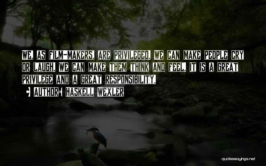 Haskell Wexler Quotes: We, As Film-makers, Are Privileged. We Can Make People Cry Or Laugh. We Can Make Them Think And Feel. It