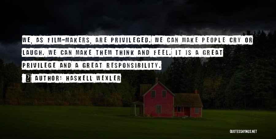 Haskell Wexler Quotes: We, As Film-makers, Are Privileged. We Can Make People Cry Or Laugh. We Can Make Them Think And Feel. It