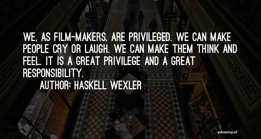 Haskell Wexler Quotes: We, As Film-makers, Are Privileged. We Can Make People Cry Or Laugh. We Can Make Them Think And Feel. It