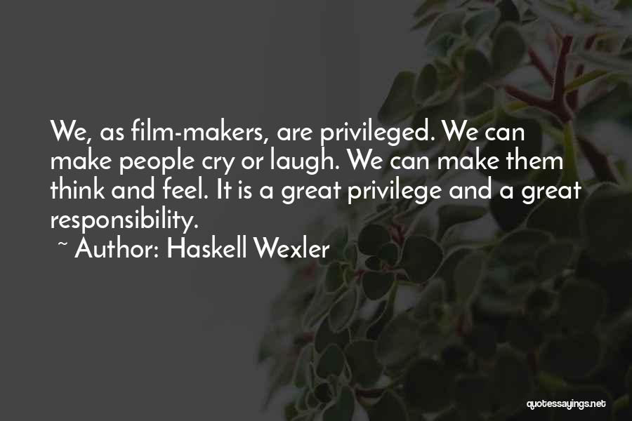 Haskell Wexler Quotes: We, As Film-makers, Are Privileged. We Can Make People Cry Or Laugh. We Can Make Them Think And Feel. It