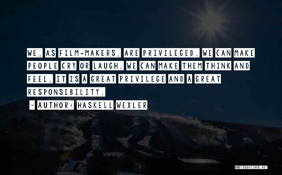 Haskell Wexler Quotes: We, As Film-makers, Are Privileged. We Can Make People Cry Or Laugh. We Can Make Them Think And Feel. It