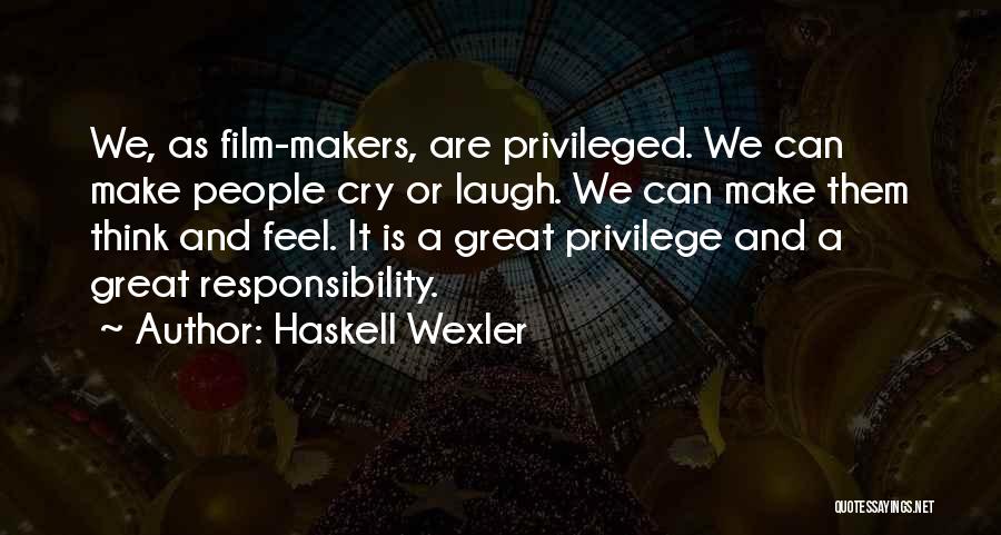 Haskell Wexler Quotes: We, As Film-makers, Are Privileged. We Can Make People Cry Or Laugh. We Can Make Them Think And Feel. It