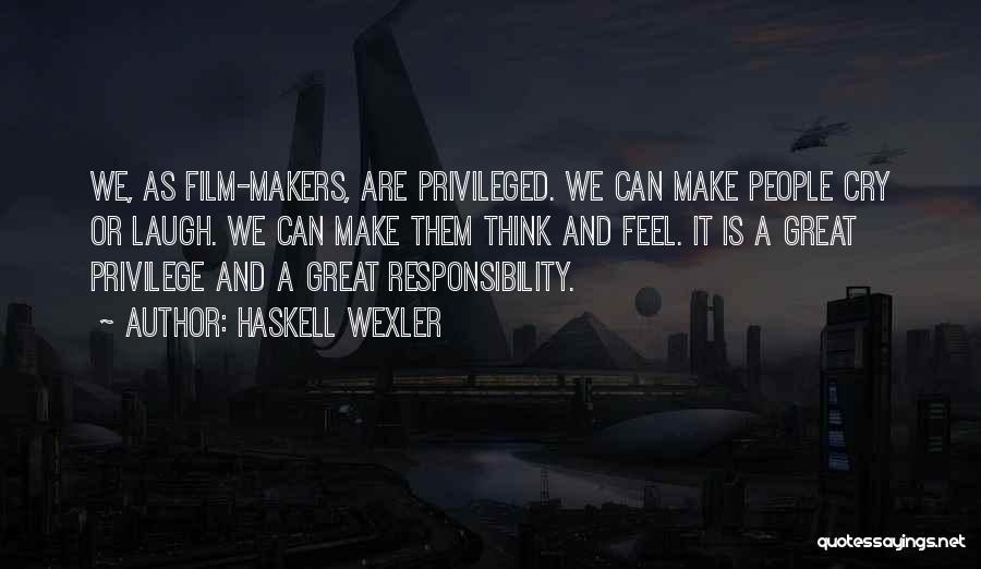 Haskell Wexler Quotes: We, As Film-makers, Are Privileged. We Can Make People Cry Or Laugh. We Can Make Them Think And Feel. It