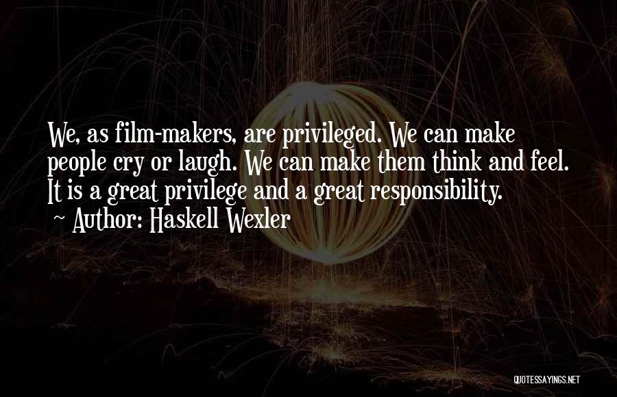 Haskell Wexler Quotes: We, As Film-makers, Are Privileged. We Can Make People Cry Or Laugh. We Can Make Them Think And Feel. It