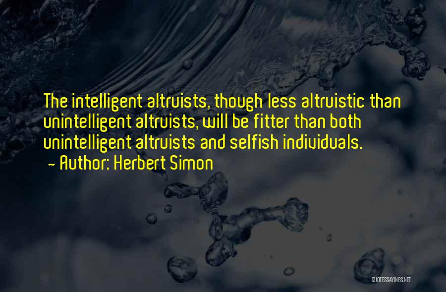 Herbert Simon Quotes: The Intelligent Altruists, Though Less Altruistic Than Unintelligent Altruists, Will Be Fitter Than Both Unintelligent Altruists And Selfish Individuals.