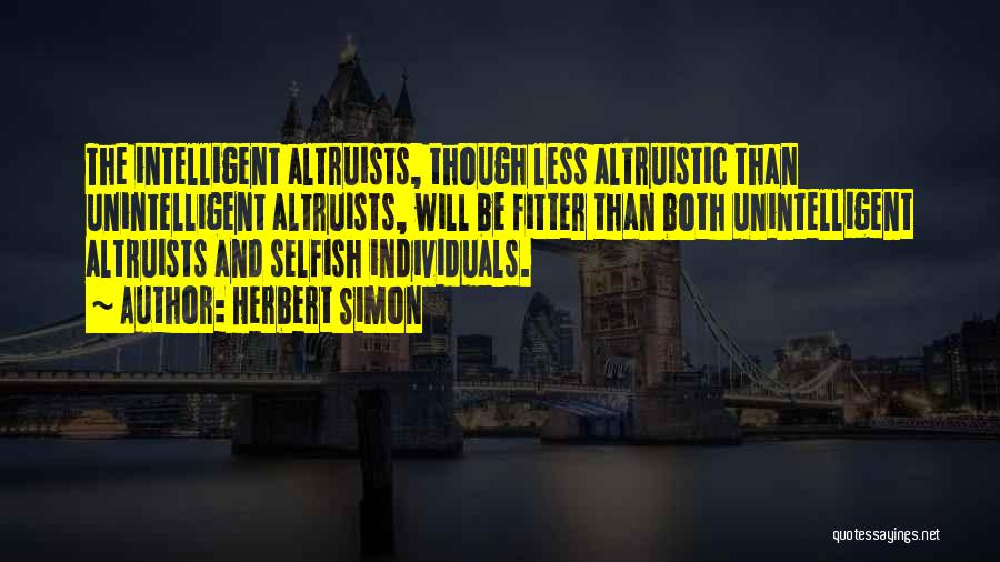 Herbert Simon Quotes: The Intelligent Altruists, Though Less Altruistic Than Unintelligent Altruists, Will Be Fitter Than Both Unintelligent Altruists And Selfish Individuals.