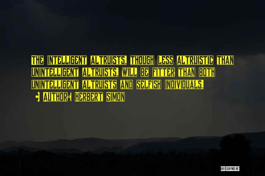 Herbert Simon Quotes: The Intelligent Altruists, Though Less Altruistic Than Unintelligent Altruists, Will Be Fitter Than Both Unintelligent Altruists And Selfish Individuals.