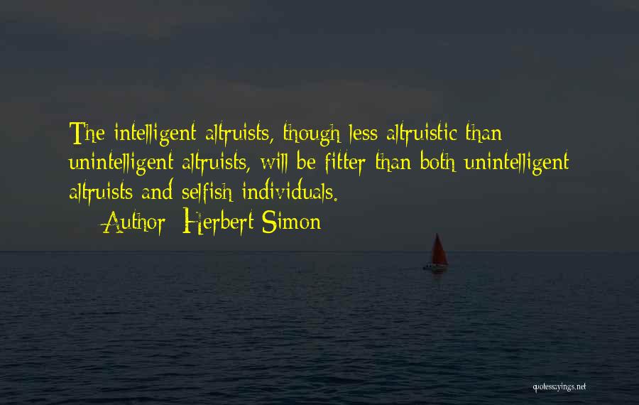 Herbert Simon Quotes: The Intelligent Altruists, Though Less Altruistic Than Unintelligent Altruists, Will Be Fitter Than Both Unintelligent Altruists And Selfish Individuals.