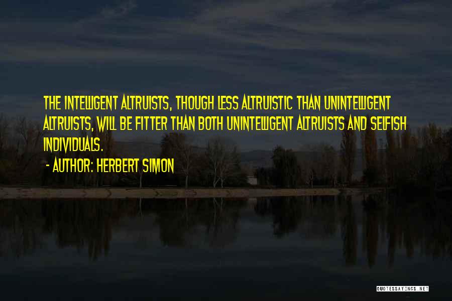 Herbert Simon Quotes: The Intelligent Altruists, Though Less Altruistic Than Unintelligent Altruists, Will Be Fitter Than Both Unintelligent Altruists And Selfish Individuals.