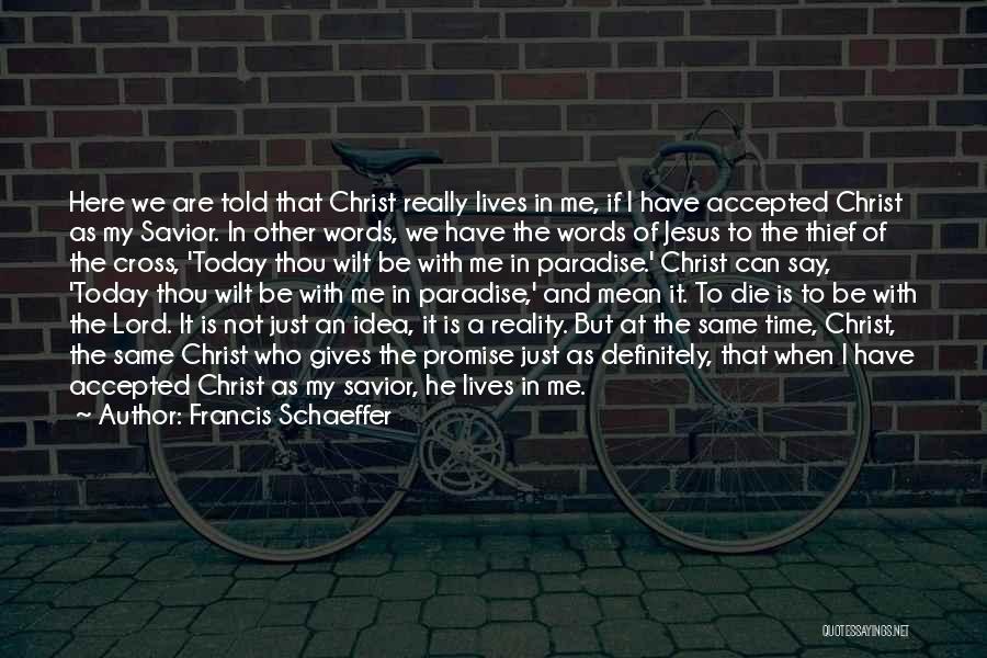 Francis Schaeffer Quotes: Here We Are Told That Christ Really Lives In Me, If I Have Accepted Christ As My Savior. In Other