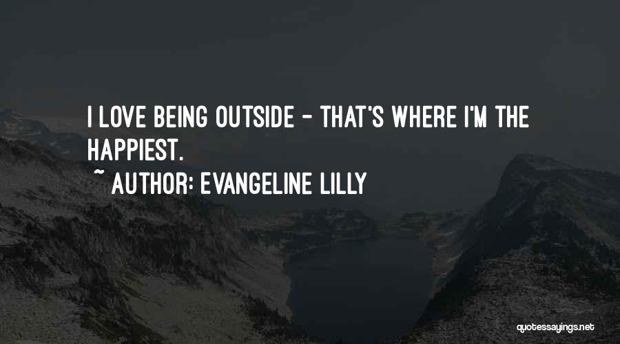 Evangeline Lilly Quotes: I Love Being Outside - That's Where I'm The Happiest.