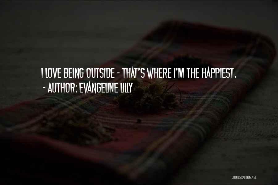 Evangeline Lilly Quotes: I Love Being Outside - That's Where I'm The Happiest.