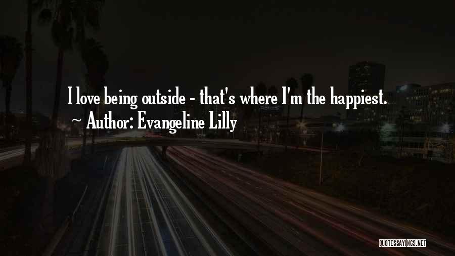Evangeline Lilly Quotes: I Love Being Outside - That's Where I'm The Happiest.