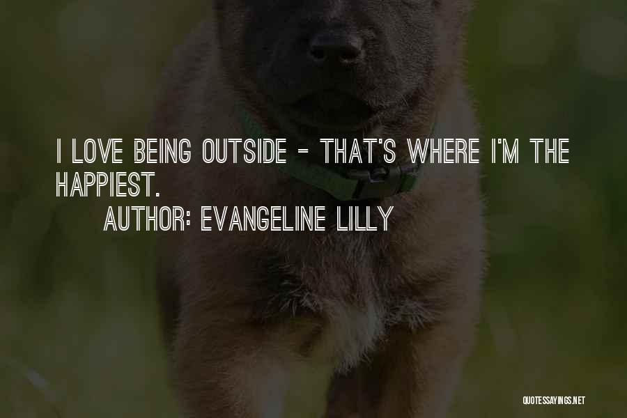 Evangeline Lilly Quotes: I Love Being Outside - That's Where I'm The Happiest.