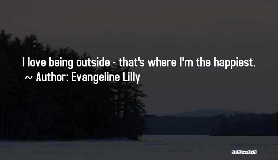 Evangeline Lilly Quotes: I Love Being Outside - That's Where I'm The Happiest.
