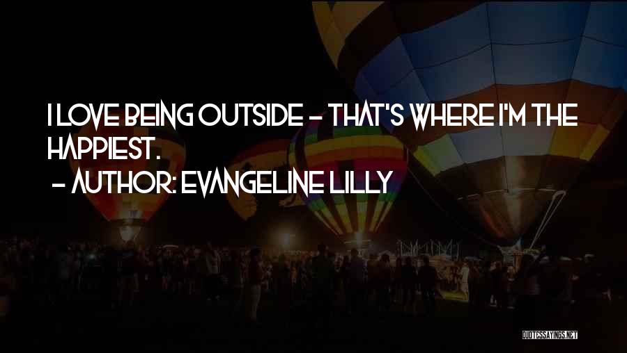 Evangeline Lilly Quotes: I Love Being Outside - That's Where I'm The Happiest.