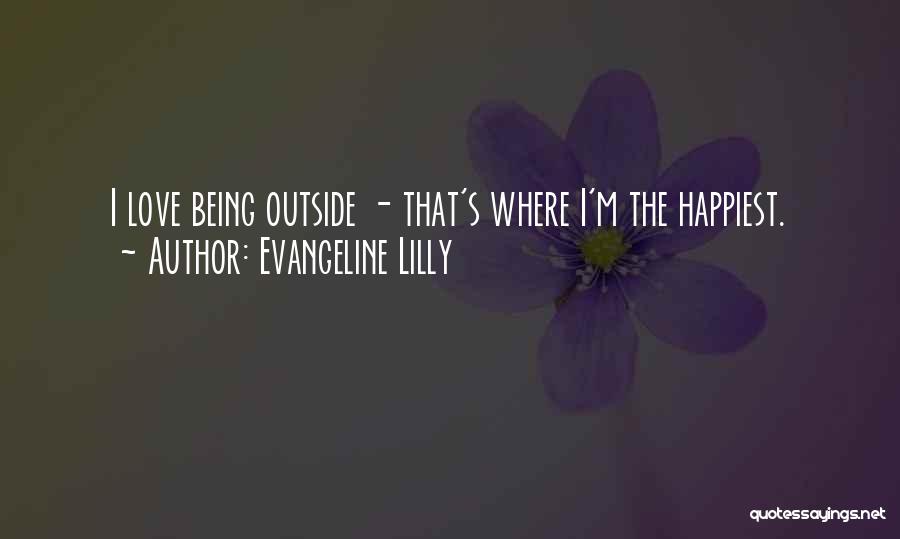Evangeline Lilly Quotes: I Love Being Outside - That's Where I'm The Happiest.