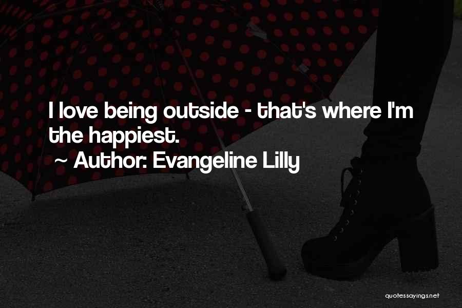 Evangeline Lilly Quotes: I Love Being Outside - That's Where I'm The Happiest.