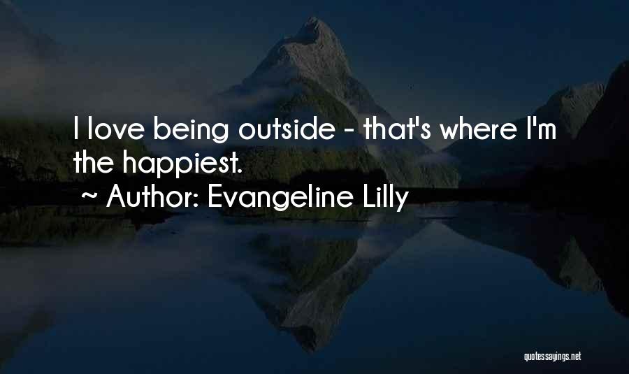 Evangeline Lilly Quotes: I Love Being Outside - That's Where I'm The Happiest.