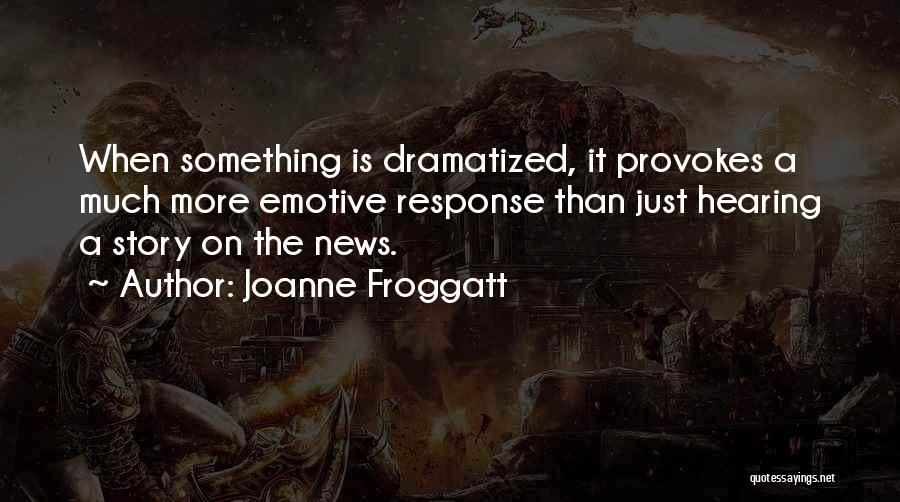 Joanne Froggatt Quotes: When Something Is Dramatized, It Provokes A Much More Emotive Response Than Just Hearing A Story On The News.