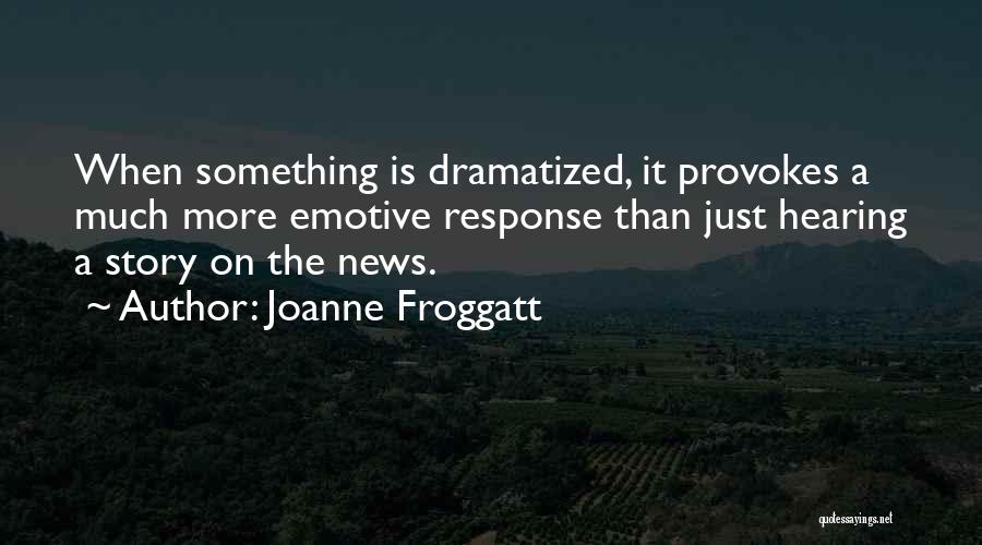 Joanne Froggatt Quotes: When Something Is Dramatized, It Provokes A Much More Emotive Response Than Just Hearing A Story On The News.
