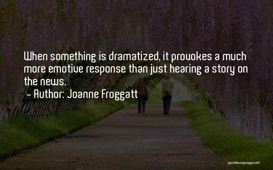 Joanne Froggatt Quotes: When Something Is Dramatized, It Provokes A Much More Emotive Response Than Just Hearing A Story On The News.