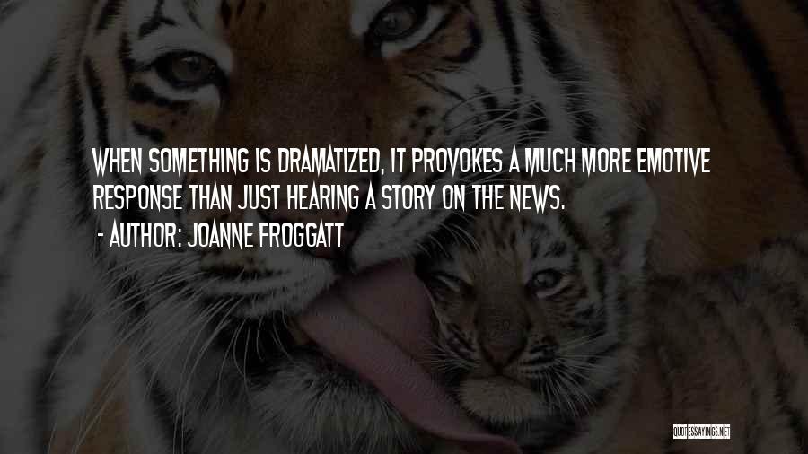 Joanne Froggatt Quotes: When Something Is Dramatized, It Provokes A Much More Emotive Response Than Just Hearing A Story On The News.