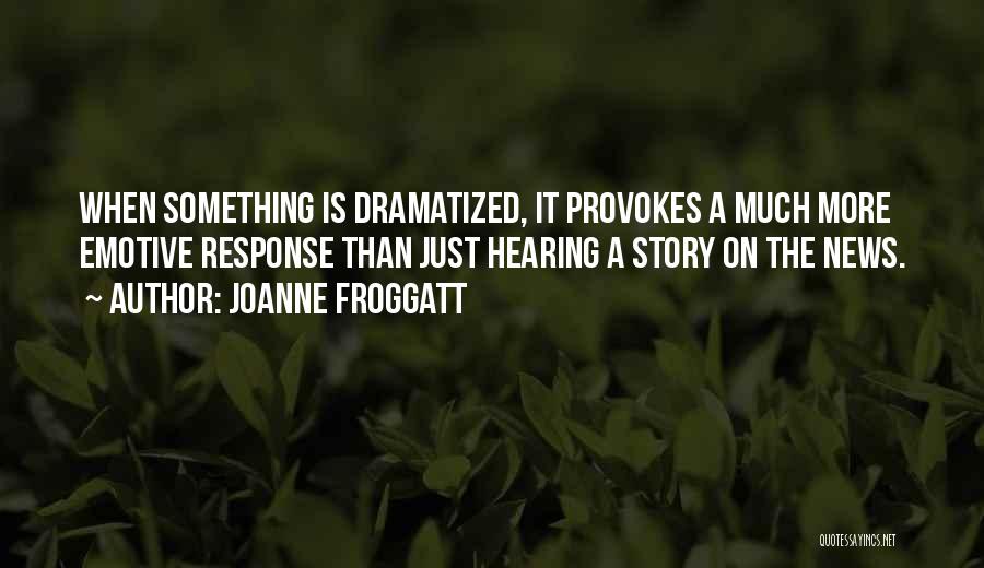 Joanne Froggatt Quotes: When Something Is Dramatized, It Provokes A Much More Emotive Response Than Just Hearing A Story On The News.
