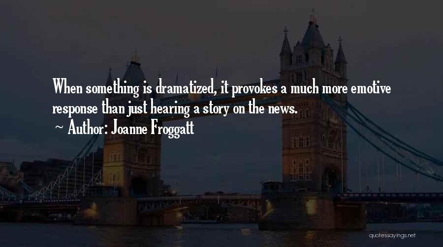Joanne Froggatt Quotes: When Something Is Dramatized, It Provokes A Much More Emotive Response Than Just Hearing A Story On The News.