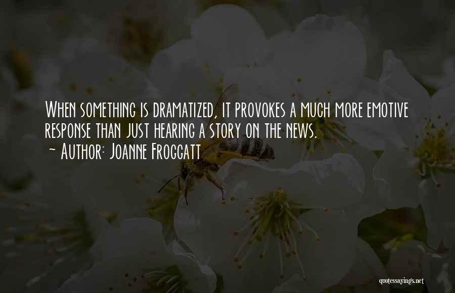 Joanne Froggatt Quotes: When Something Is Dramatized, It Provokes A Much More Emotive Response Than Just Hearing A Story On The News.