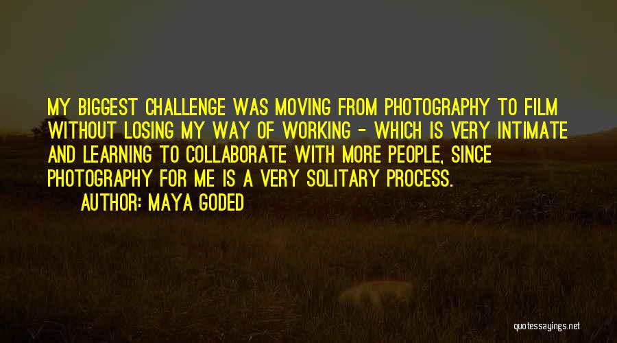 Maya Goded Quotes: My Biggest Challenge Was Moving From Photography To Film Without Losing My Way Of Working - Which Is Very Intimate